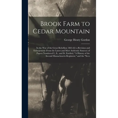 Brook Farm to Cedar Mountain: In the War of the Great Rebellion 1861-62; a Revision and Enlargement (From the Latest and Most Authentic Sources) of