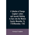 A selection of George Croghan's letters and journals relating to tours into the western country--November 16, 1750-November, 1765