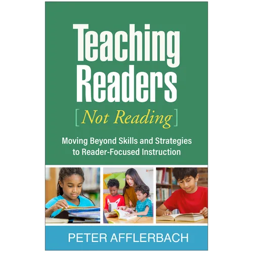 Teaching Readers (Not Reading): Moving Beyond Skills and Strategies to Reader-Focused Instruction