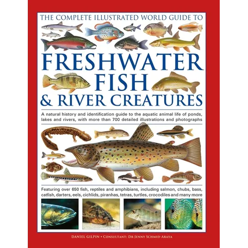 The Freshwater Fish and River Creatures, Complete Illustrated World Guide to: A Natural History and Identification Guide to the Aquatic Animal Life of