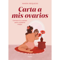 Carta a MIS Ovarios: Conoce Tu Cuerpo Para Cuidarlo Mejor / Letter to My Ovaries. Know Your Body to Take Better Care of It