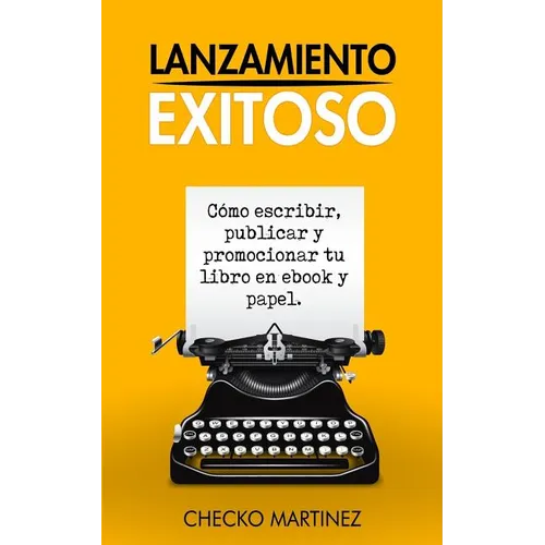 Lanzamiento Exitoso: Cómo escribir, publicar y promocionar tu libro en ebook y papel
