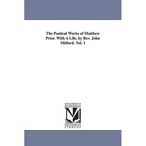The Poetical Works of Matthew Prior. With A Life, by Rev. John Mitford. Vol. 1