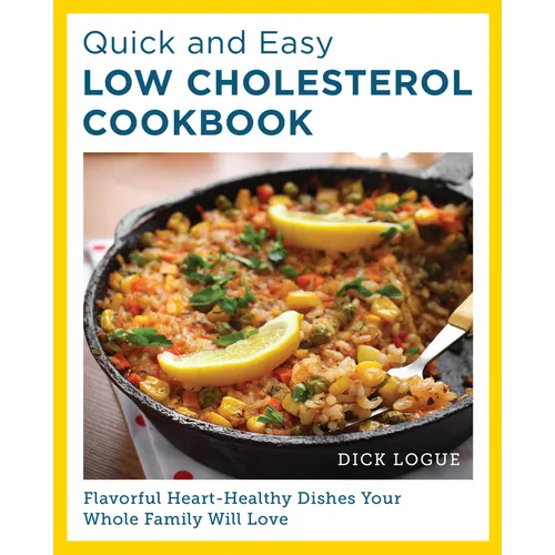 Quick and Easy Low Cholesterol Cookbook: Flavorful Heart-Healthy Dishes Your Whole Family Will Love