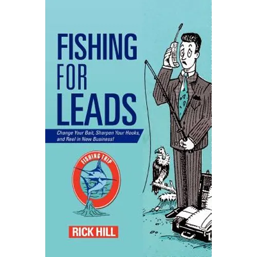Fishing for Leads: Change Your Bait, Sharpen Your Hooks, and Reel in New Business!