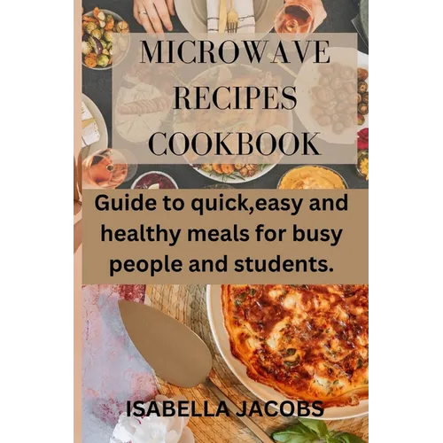 Microwave Recipes Cookbook: Guide to quick, easy and healthy meals for busy people and students.