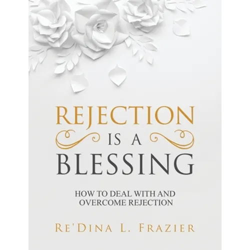 Rejection Is a Blessing: How to Deal with and Overcome Rejection
