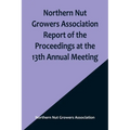 Northern Nut Growers Association Report of the Proceedings at the 13th Annual Meeting; Rochester, N.Y. September, 7, 8 and 9, 1922