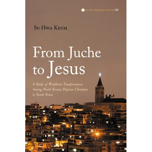 From Juche to Jesus: A Study of Worldview Transformation Among North Korean Defector Christians in South Korea