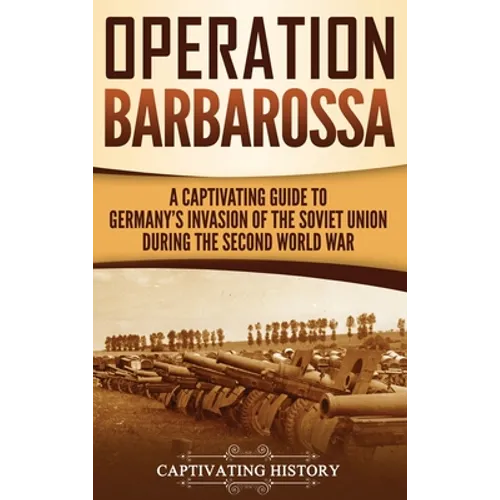 Operation Barbarossa: A Captivating Guide to the Opening Months of the War between Hitler and the Soviet Union in 1941-45