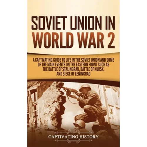 Soviet Union in World War 2: A Captivating Guide to Life in the Soviet Union and Some of the Main Events on the Eastern Front Such as the Battle of St