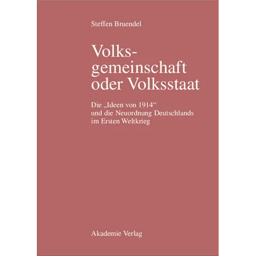 Volksgemeinschaft Oder Volksstaat: Die Ideen Von 1914 Und Die Neuordnung Deutschlands Im Ersten Weltkrieg