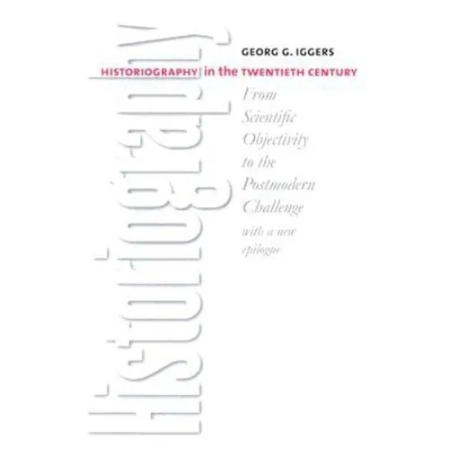 Historiography in the Twentieth Century: From Scientific Objectivity to the Postmodern Challenge