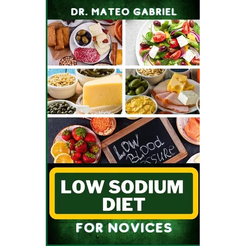 Low Sodium Diet for Novices: Enriched Recipes, Foods, Meal Plan & Procedures For Heart Health, Wellness. Resolving Blood Pressure, Stress Reduction