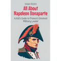All About Napoleon Bonaparte: A Kid's Guide to France's Greatest Military Leader