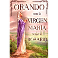 Orando con la Virgen Maria: Rezar el Rosario
