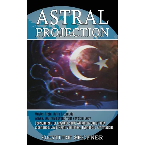 Astral Projection: Development for Mystical Spirit Walking & Out of Body Experience, Day & Night Meditation, Hypnosis & Affirmations (Master Theta, De