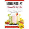 NutriBullet Smoothie Recipe: 25 Superfood Smoothie Recipes For Better Health, Energy and Weight Loss!