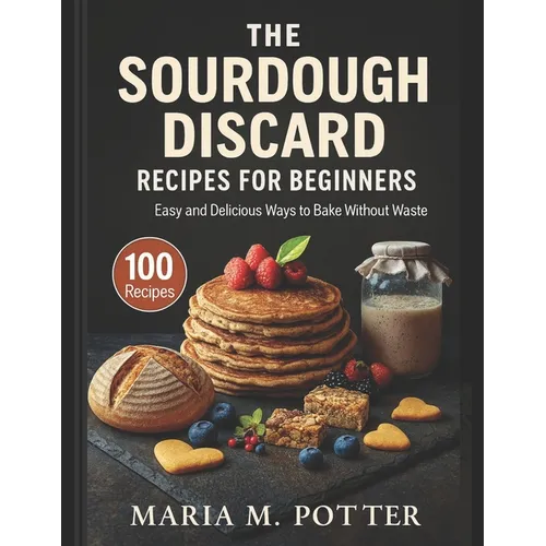 The Sourdough Discard Recipes for Beginners: Easy and Delicious Ways to Bake Without Waste