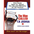 The man called t. b Joshua: This book tells us about the life and ministry of t. b Joshua
