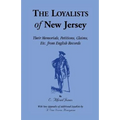 The Loyalists of New Jersey: Their Memorials, Petitions, Claims, etc. From English Records