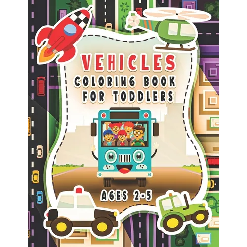 Vehicle Coloring Book For Toddlers Ages 2-5: For Kids, Boys And Girls, Pages With Helicopters, Trains, Tractors, Diggers, Preschoolers... - Paperback