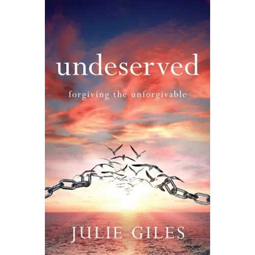 Undeserved: Forgiving The Unforgivable