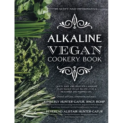 Alkaline Vegan Cookery Book: Informative, quick, easy and delicious alkaline plant-based vegan recipes for a healthier and happier life.