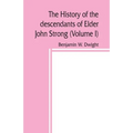 The history of the descendants of Elder John Strong, of Northampton, Mass (Volume I)