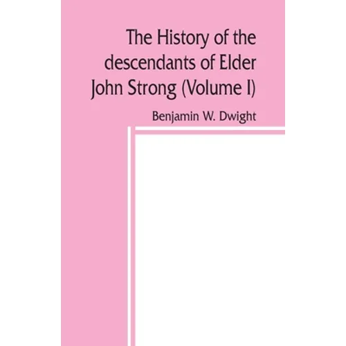 The history of the descendants of Elder John Strong, of Northampton, Mass (Volume I)