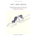 Get Her Back: FOR MEN ONLY - A Complete Step-by-Step Guide on How to Get Your Ex Girlfriend Back and Keep Her for Good