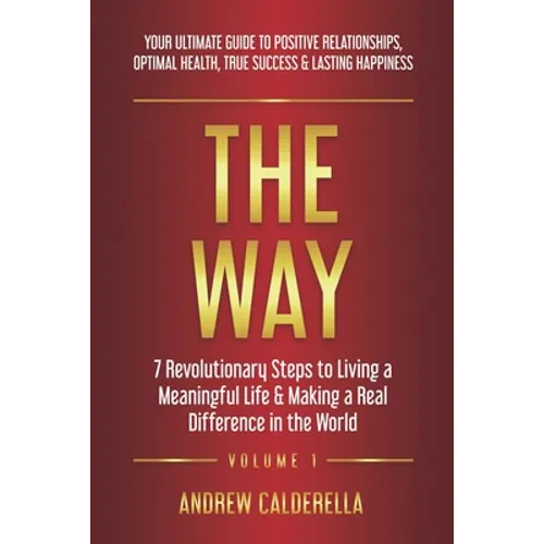 The Way: 7 Revolutionary Steps to Living a Meaningful Life & Making a Real Difference in the World. Your Ultimate Guide to Positive Relationships, Opt