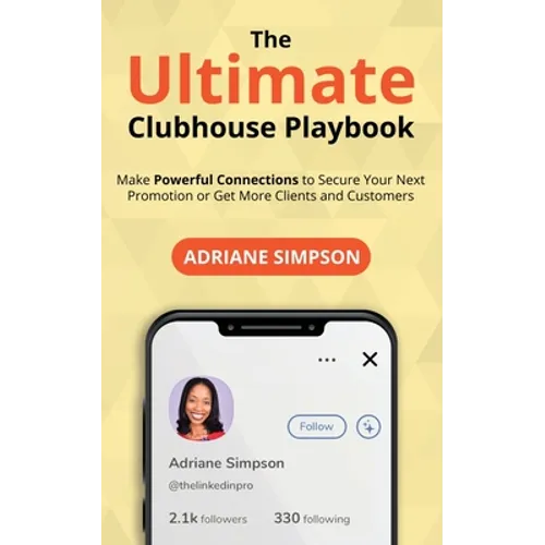 The Ultimate Clubhouse Playbook: Make Powerful Connections to Secure Your Next Promotion or Get More Clients and Customers