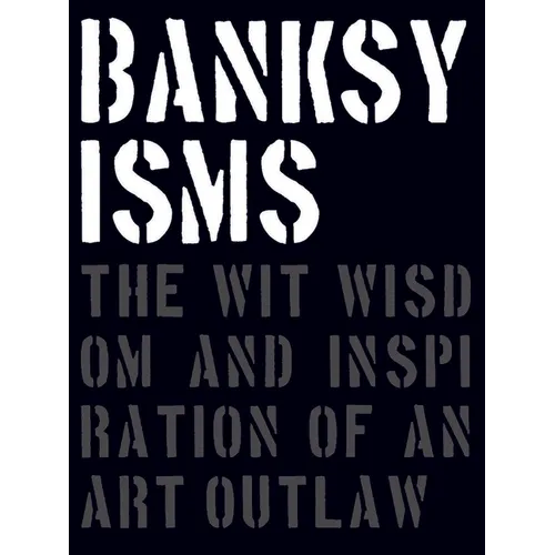 Banksyisms: The Wit, Wisdom and Inspiration of an Art Outlaw