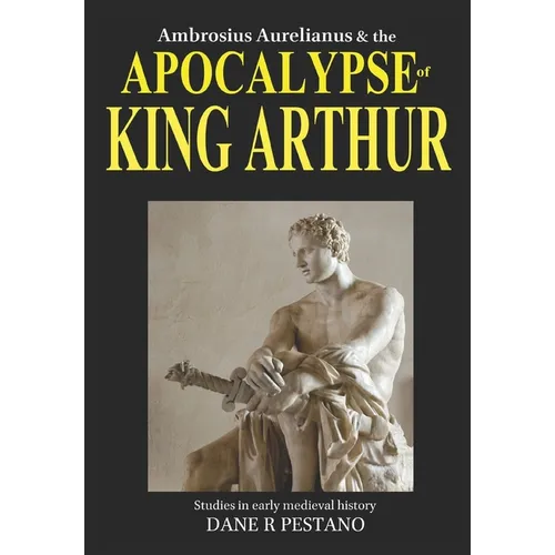 Ambrosius Aurelianus and the Apocalypse of King Arthur: Studies in early medieval history.