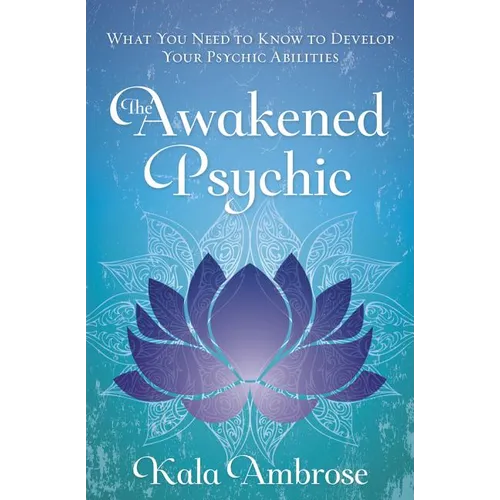 The Awakened Psychic: What You Need to Know to Develop Your Psychic Abilities