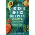 The Cortisol Detox Diet Plan (28 Days): Eat Smart, Stress Less, Sleep Better, and Reclaim Your Energy in Just Four Weeks