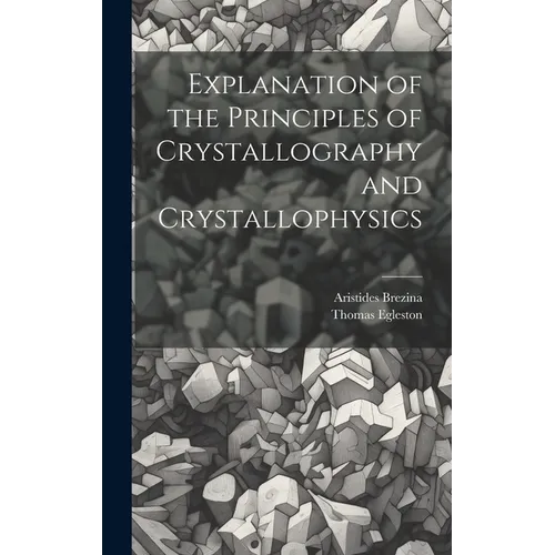 Explanation of the Principles of Crystallography and Crystallophysics