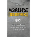 Against Inclusiveness: How the Diversity Regime Is Flattening America and the West and What to Do about It