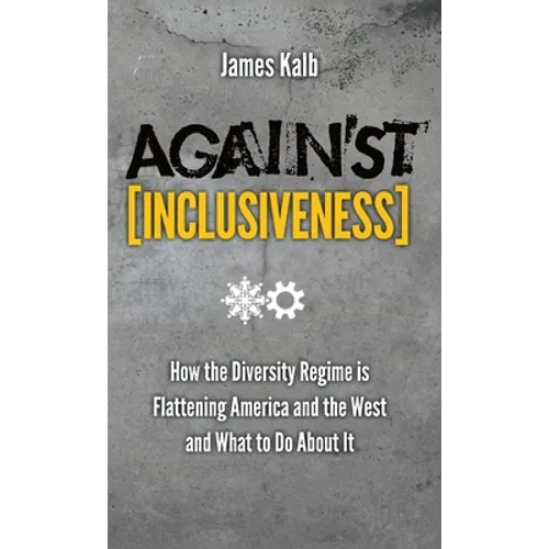 Against Inclusiveness: How the Diversity Regime Is Flattening America and the West and What to Do about It