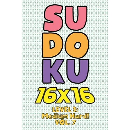 Sudoku 16 x 16 Level 3: Medium Hard! Vol. 7: Play 16x16 Grid Sudoku Medium Hard Level Volumes 1-40 Solve Number Puzzles Become A Sudoku Expert On The