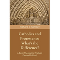 Catholics and Protestants; What's the Difference?: A Basic Theological Analysis (Second Edition)