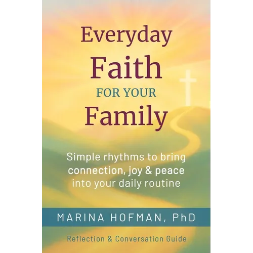 Everyday Faith for Your Family: Simple Rhythms to Bring Connection, Joy, and Peace Into Your Daily Routine