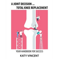 A Joint Decision ... Total Knee Replacement: Your Handbook for Success