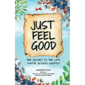 Just Feel Good: The Secret To The Life You've Always Wanted