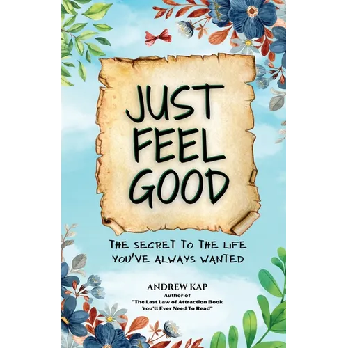 Just Feel Good: The Secret To The Life You've Always Wanted