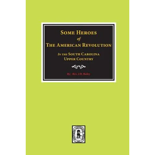 Some Heroes of the American Revolution in the South Carolina Upcountry.