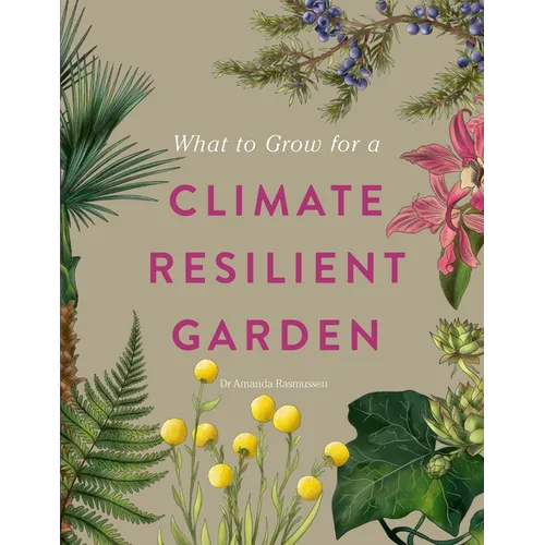 What to Grow for a Climate Resilient Garden: Practical Advice for Gardeners on Plants That Can Cope in All Climates