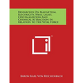 Researches On Magnetism, Electricity, Heat, Light, Crystallization And Chemical Attraction In Relation To The Vital Force