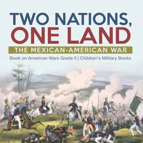 Two Nations, One Land: The Mexican-American War Book on American Wars Grade 5 Children's Military Books